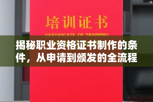 弓长岭揭秘职业资格证书制作的条件，从申请到颁发的全流程解析